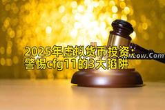 2025年虚拟货币投资：警惕cfg11的3大陷阱