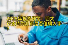 2025年投资预警：四大行支持的派币是否值得入手？