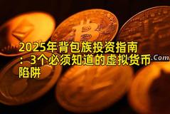 2025年背包族投资指南：3个必须知道的虚拟货币陷阱