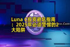 Luna C投资避坑指南：2025年必须警惕的2大陷阱