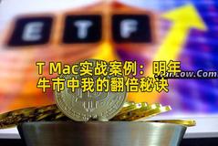 T Mac实战案例:明年牛市中我的翻倍秘诀 T Mac实战案例:明年牛市中我的翻倍秘诀