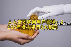 人人折团购网用户警惕：2025年虚拟货币5大骗局