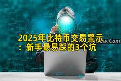 2025年比特币交易警示：新手最易踩的3个坑
