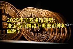 2025年加密货币趋势：法定货币推动下哪些币种将崛起？