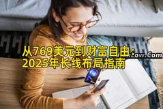 从769美元到财富自由:2025年长线布局指南 从769美元到财富自由:2025年长线布局指南
