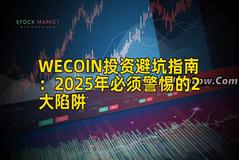 WECOIN投资避坑指南:2025年必须警惕的2大陷阱 WECOIN投资避坑指南:2025年必须警惕的2大陷阱