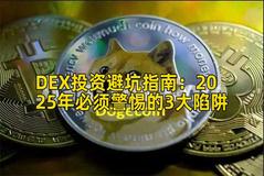 DEX投资避坑指南：2025年必须警惕的3大陷阱