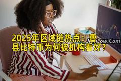 2025年区域链热点：曹县比特币为何被机构看好？