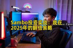 Sambo投资实战:我在2025年的翻倍策略 Sambo投资实战:我在2025年的翻倍策略
