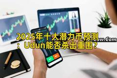 2025年十大潜力币预测：Udun能否杀出重围？