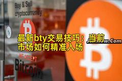 最新bty交易技巧：当前市场如何精准入场