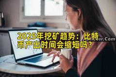2025年挖矿趋势：比特币产出时间会缩短吗？