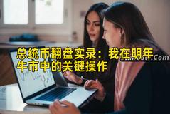 总统币翻盘实录：我在明年牛市中的关键操作