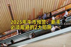 2025年牛市预警：新手必须规避的2大陷阱