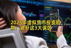 2025年虚拟货币投资陷阱：避开这3大误区