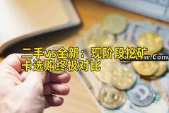 二手vs全新：现阶段挖矿卡选购终极对比