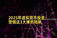 2025年虚拟货币投资：警惕这3大弹药陷阱