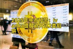 2025年牛市预警：Ivanka提醒避开这2类陷阱