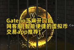 Gate.io芝麻开门官网客服(智能便捷的虚拟币交易app推荐)