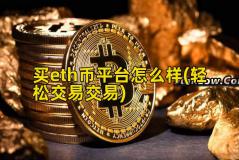 买eth币平台怎么样(轻松交易交易)