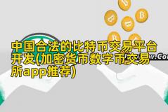 中国合法的比特币交易平台开发(加密货币数字币交易所app推荐)