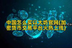 中国怎么买以太坊官网(加密货币交易平台火热上线)