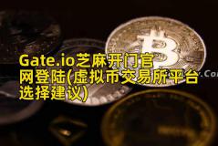 Gate.io芝麻开门官网登陆(虚拟币交易所平台选择建议)