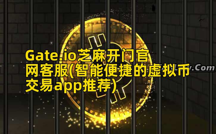 Gate.io芝麻开门官网客服(智能便捷的虚拟币交易app推荐)