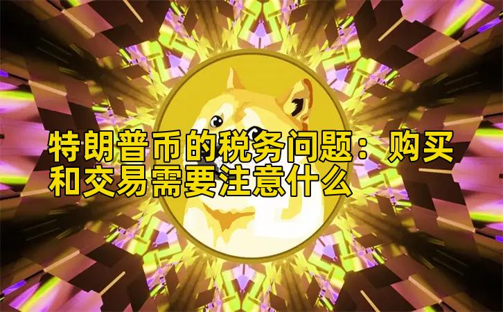 特朗普币的税务问题：购买和交易需要注意什么