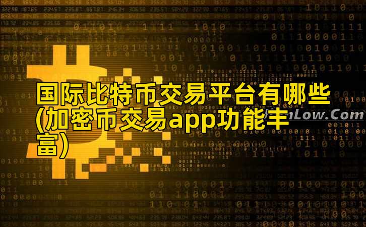 国际比特币交易平台有哪些(加密币交易app功能丰富)