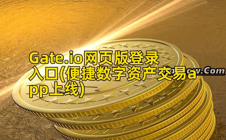 Gate.io网页版登录入口(便捷数字资产交易app上线)