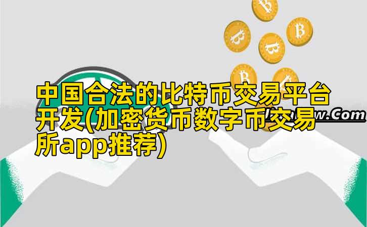 中国合法的比特币交易平台开发(加密货币数字币交易所app推荐)