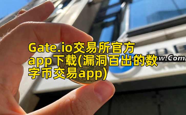 Gate.io交易所官方app下载(漏洞百出的数字币交易app)