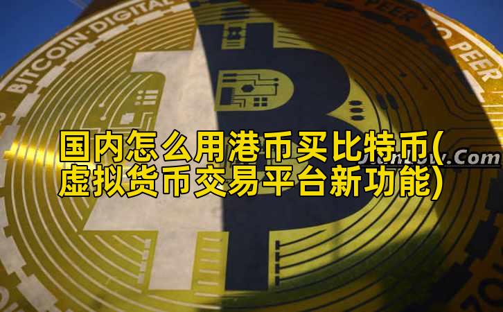 国内怎么用港币买比特币(虚拟货币交易平台新功能)