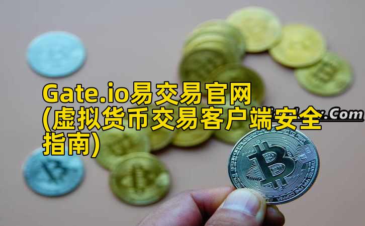 Gate.io易交易官网(虚拟货币交易客户端安全指南)