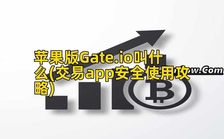苹果版Gate.io叫什么(交易app安全使用攻略)