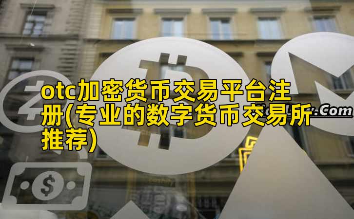 otc加密货币交易平台注册(专业的数字货币交易所推荐)