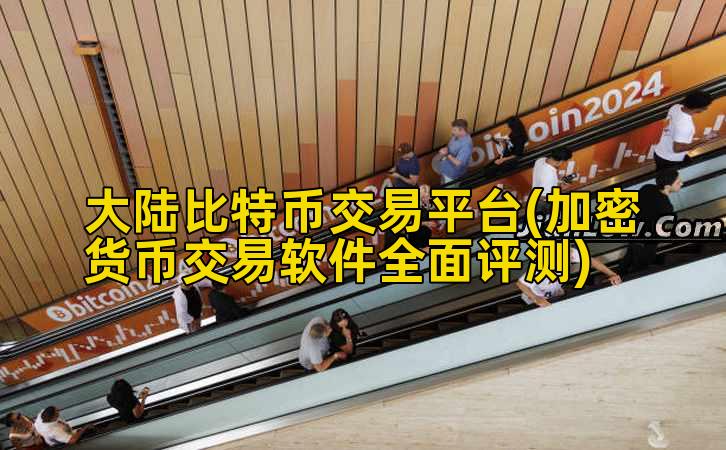大陆比特币交易平台(加密货币交易软件全面评测)