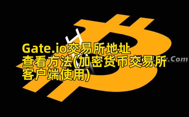 Gate.io交易所地址查看方法(加密货币交易所客户端使用)