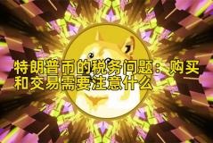 特朗普币的税务问题：购买和交易需要注意什么