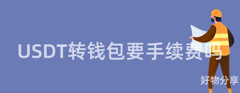 USDT转钱包要手续费吗插图 USDT转钱包要手续费吗插图