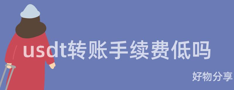 usdt转账手续费低吗插图 usdt转账手续费低吗插图
