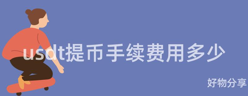 usdt提币手续费用多少插图 usdt提币手续费用多少插图